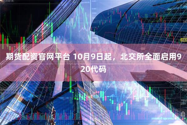 期货配资官网平台 10月9日起，北交所全面启用920代码