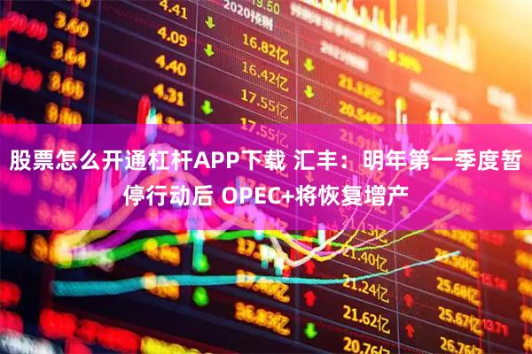 股票怎么开通杠杆APP下载 汇丰：明年第一季度暂停行动后 OPEC+将恢复增产