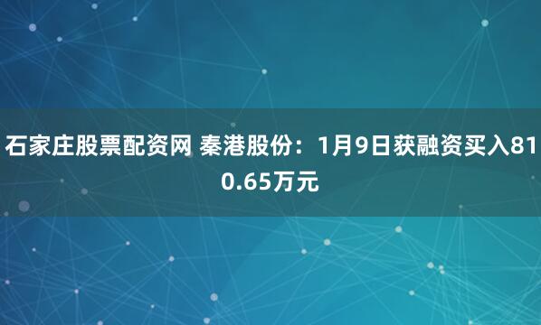 石家庄股票配资网 秦港股份：1月9日获融资买入810.65万元