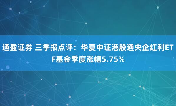 通盈证券 三季报点评：华夏中证港股通央企红利ETF基金季度涨幅5.75%
