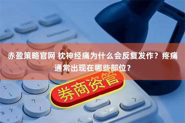 赤盈策略官网 枕神经痛为什么会反复发作？疼痛通常出现在哪些部位？